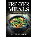 Freezer Meals: Make-Ahead Slow Cooker Recipes: Top 225+ Quick & Easy Meals for Busy Families Including 1 FULL Month Meal Plan