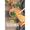 Flavors of Albania: Discover the Flavors of Albania With These Delicious Recipes!