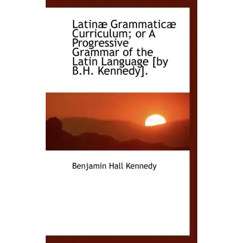 Latinae Grammaticae Curriculum; Or a Progressive Grammar of the Latin Language