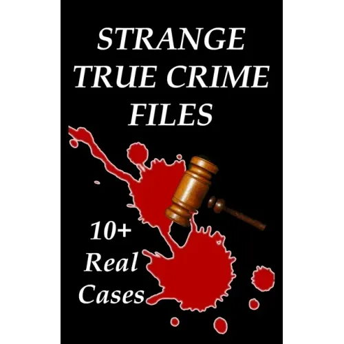 Strange True Crime Files: Real-life Cases of Mysterious Murder