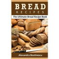 Bread Recipes: The Ultimate Bread Recipe Book