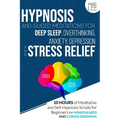 Hypnosis and Guided Meditations for Deep Sleep, Overthinking, Anxiety, Depression and Stress Relief: 10 Hours of Meditative and Self-Hypnosis Scripts