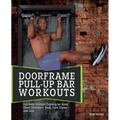 Doorframe Pull-Up Bar Workouts: Full-Body Strength Training for Arms, Chest, Shoulders, Back, Core, Glutes and Legs
