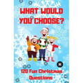What Would You Choose? 120 Fun Christmas Questions: A Fun Family Activity Book for Boys and Girls Ages 6, 7, 8, 9, 10, 11, and 12 Years Old, Best Chri