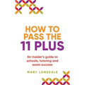 How to Pass the 11 Plus: An insider's guide to schools, tutoring and exam success