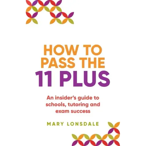 How to Pass the 11 Plus: An insider's guide to schools, tutoring and exam success