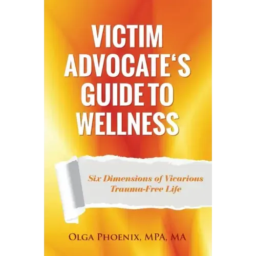 Victim Advocate's Guide to Wellness: Six Dimensions of Vicarious Trauma-Free Life