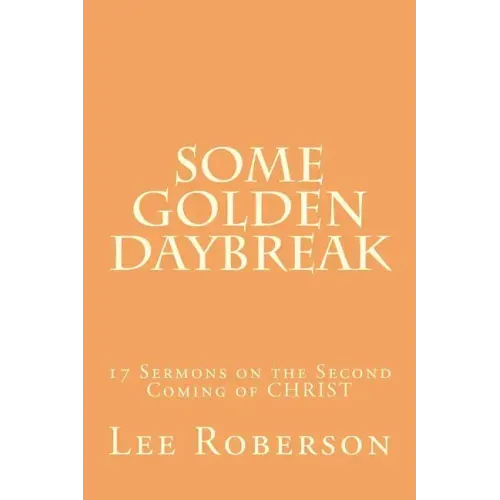 Some Golden Daybreak: 17 Sermons on the Second Coming of CHRIST