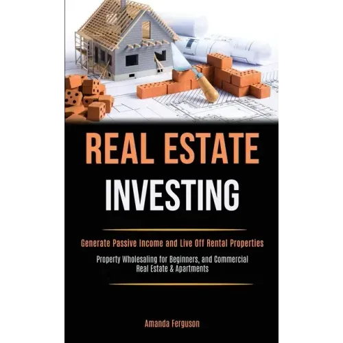 Real Estate Investing: Generate Passive Income and Live Off Rental Properties (Property Wholesaling for Beginners, and Commercial Real Estate