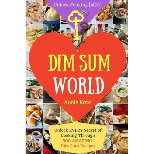 Dim Sum World: Unlock EVERY Secret of Cooking Through 500 AMAZING Dim Sum Recipes (Dim Sum Cookbook, Vegetarian Dim Sum, Dim Sum Book