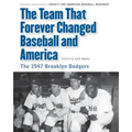 Team That Forever Changed Baseball and America: The 1947 Brooklyn Dodgers