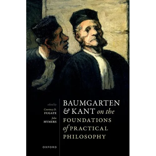 Baumgarten and Kant on the Foundations of Practical Philosophy