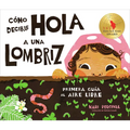 Cómo Decirle Hola a Una Lombriz: Primera Guía Al Aire Libre (How to Say Hello to a Worm: A First Guide to Outside, Spanish Edition)