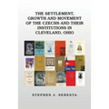 The Settlement, Growth and Movement of the Czechs and Their Institutions in Cleveland, Ohio