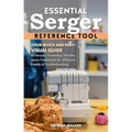 Essential Serger Reference Tool: Your Quick and Easy Visual Guide to Tension, Threading, Stitches, Seam Treatments for Different Fabrics & Troubleshoo