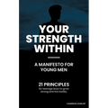 Your Strength Within - A Manifesto for Young Men: 21 Principles for Teenage Boys to Grow Strong and Live Boldly.