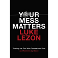 Your Mess Matters: Trusting the God Who Creates from Dust and Redeems by Blood