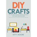 DIY Crafts (2nd Edition): The 100 Most Popular Crafts & Projects That Make Your Life Easier, Keep You Entertained, And Help With Cleaning & Organizing