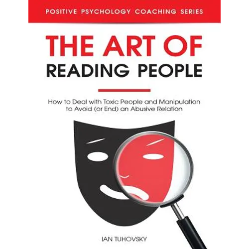 The Art of Reading People: How to Deal with Toxic People and Manipulation to Avoid (or End) an Abusive Relation