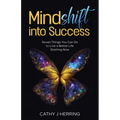 MindSHIFT into Success: Seven Things You Can Do to Live a Better Life Starting Now