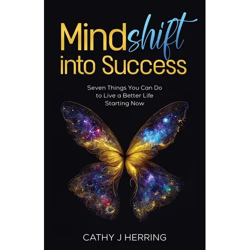 MindSHIFT into Success: Seven Things You Can Do to Live a Better Life Starting Now