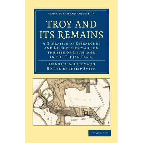Troy and Its Remains: A Narrative of Researches and Discoveries Made on the Site of Ilium, and in the Trojan Plain