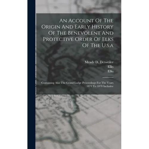 An Account Of The Origin And Early History Of The Benevolent And Protective Order Of Elks Of The U.s.a: Containing Also The Grand Lodge Proceedings Fo
