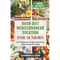 Dash Diet Mediterranean Solution for Seniors: 60+ Recipes for Weight Control and Improved Senior Health