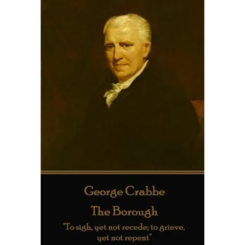 George Crabbe - The Borough: "To sigh, yet not recede; to grieve, yet not repent"