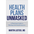 Health Plans Unmasked: A Physician's Guide to Working with Health Insurers