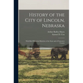 History of the City of Lincoln, Nebraska: With Brief Historical Sketches of the State and of Lancaster County