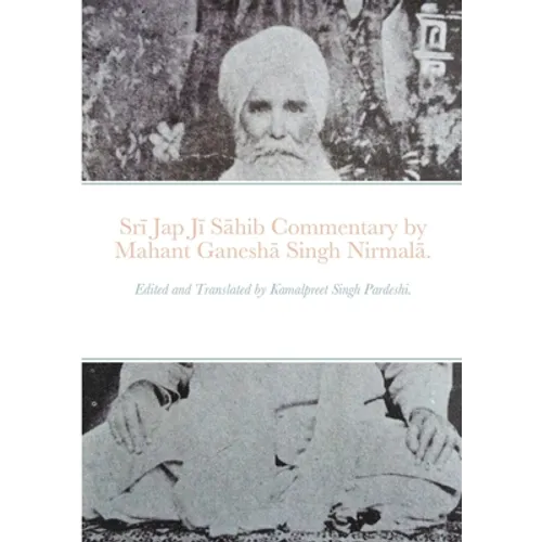 Srī Jap Jī Sāhib commentary by Mahant Ganeshā Singh Nirmalā.: Edited and Translated by Kamalpreet Singh Pardeshi.
