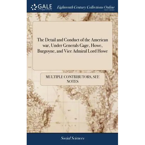 The Detail and Conduct of the American war, Under Generals Gage, Howe, Burgoyne, and Vice Admiral Lord Howe: ... The Third Edition