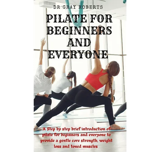 Pilates for beginners and everyone: A step by step beginner guide into pilate to provide a gentle core strength suitable for beginners.
