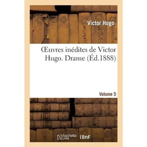 Oeuvres Inédites de Victor Hugo. Vol 5 Drame