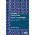 Desire in the Age of Robots and AI: An Investigation in Science Fiction and Fact