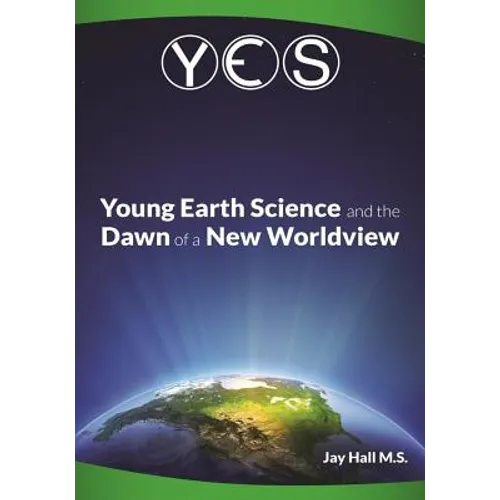 Yes: Young Earth Science and the Dawn of a New WorldView: Old Earth Fallacies and the Collapse of Darwinism