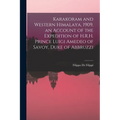 Karakoram and Western Himalaya, 1909, an Account of the Expedition of H.R.H. Prince Luigi Amedeo of Savoy, Duke of Abbruzzi