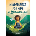 Mindfulness for Kids in 10 Minutes a Day: Simple Exercises to Feel Calm, Focused, and Happy