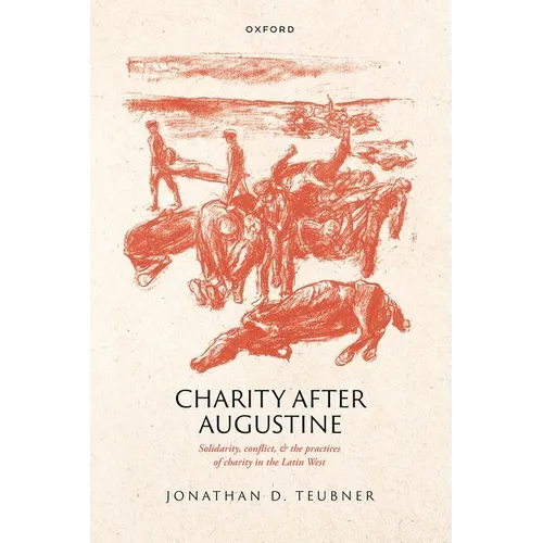 Charity After Augustine: Solidarity, Conflict, and the Practices of Charity in the Latin West
