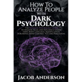 How to Analyze People with Dark Psychology: The Ultimate Guide to Read, and Influence Others using Body Language, Manipulation, Subliminal Mind Contro