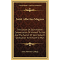 Saint Albertus Magnus: The Secret Of Saint Albert's Consecration Of Himself To God And The Secret Of Saint Albert's Dedication To Himself To Man