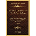 A German Grammar For Schools And Colleges: Based On The Public School German Grammar Of A. L. Meissner (1902)
