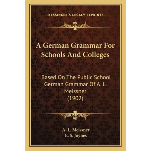A German Grammar For Schools And Colleges: Based On The Public School German Grammar Of A. L. Meissner (1902)