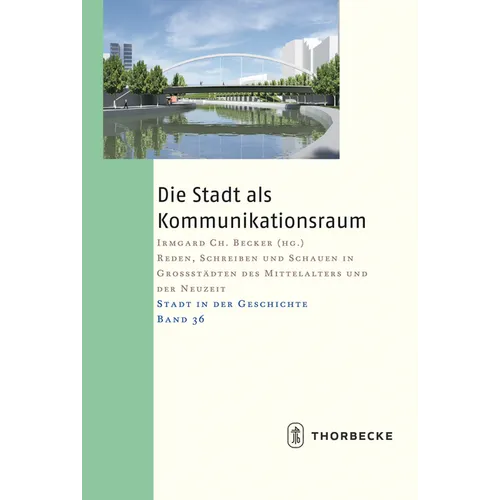 Die Stadt ALS Kommunikationsraum: Reden, Schreiben Und Schauen in Grossstadten Des Mittelalters Und Der Neuzeit