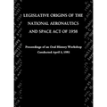 Legislative Origins of the National Aeronautics and Space Act of 1958: Proceedings of an Oral History Workshop. Monograph in Aerospace History, No. 8
