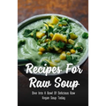 Recipes For Raw Soup: Dive Into A Bowl Of Delicious Raw Vegan Soup Today: Raw Soup Recipes Vitamix