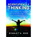 Scientifically Thinking: How to Liberate Your Mind, Solve the World's Problems, and Embrace the Beauty of Science
