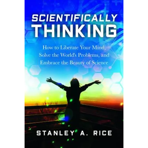 Scientifically Thinking: How to Liberate Your Mind, Solve the World's Problems, and Embrace the Beauty of Science