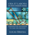 Ora Et Labora in Our Common Home: A Benedictine Invitation to Care for Creation
